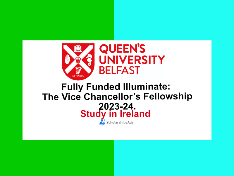  Fully Funded Illuminate: The Vice Chancellor’s Fellowship 2023-24, Queen’s University Belfast, Ireland. 