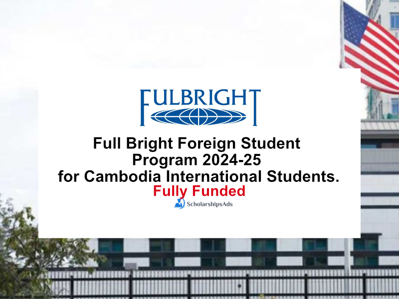 Full Bright Foreign Student Program 2024-25 for Cambodia International Students.