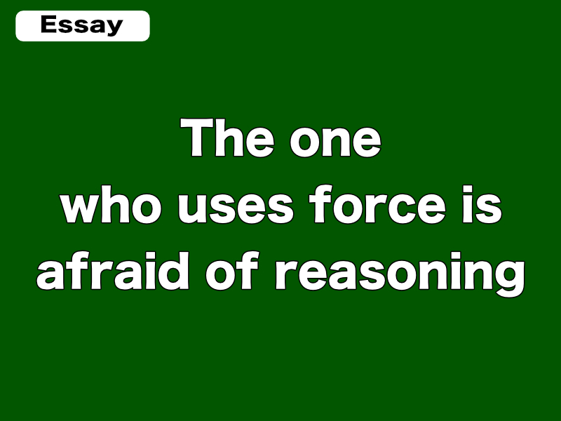 The one who uses force is afraid of reasoning
